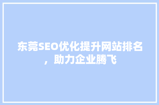 东莞SEO优化提升网站排名，助力企业腾飞