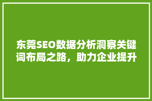 东莞SEO数据分析洞察关键词布局之路，助力企业提升在线竞争力