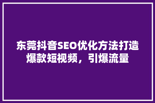 东莞抖音SEO优化方法打造爆款短视频，引爆流量