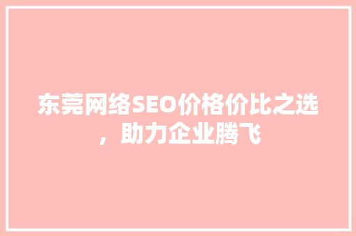 东莞网络SEO价格价比之选，助力企业腾飞