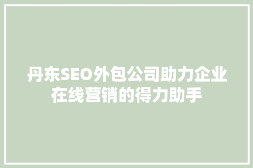 丹东SEO外包公司助力企业在线营销的得力助手