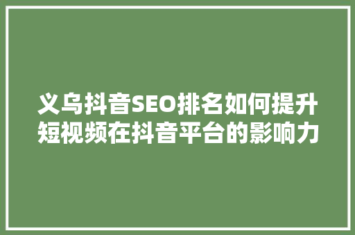 义乌抖音SEO排名如何提升短视频在抖音平台的影响力
