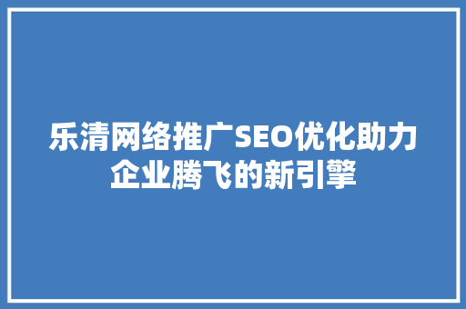 乐清网络推广SEO优化助力企业腾飞的新引擎