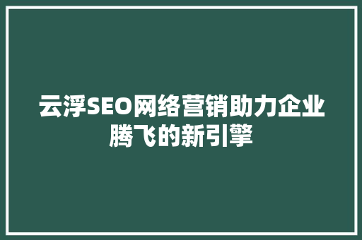 云浮SEO网络营销助力企业腾飞的新引擎