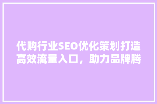 代购行业SEO优化策划打造高效流量入口，助力品牌腾飞