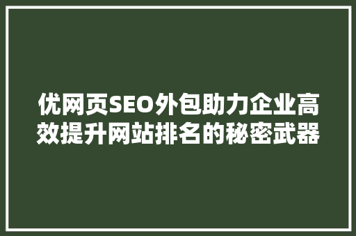 优网页SEO外包助力企业高效提升网站排名的秘密武器