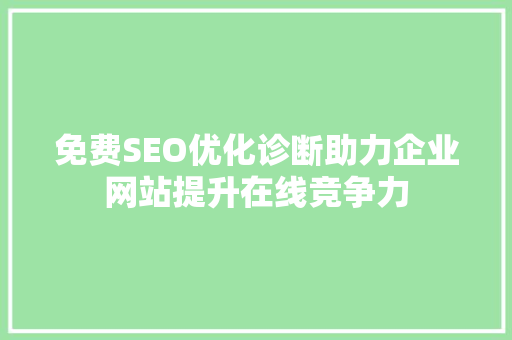 免费SEO优化诊断助力企业网站提升在线竞争力