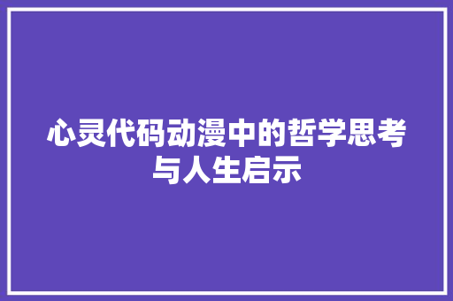 心灵代码动漫中的哲学思考与人生启示