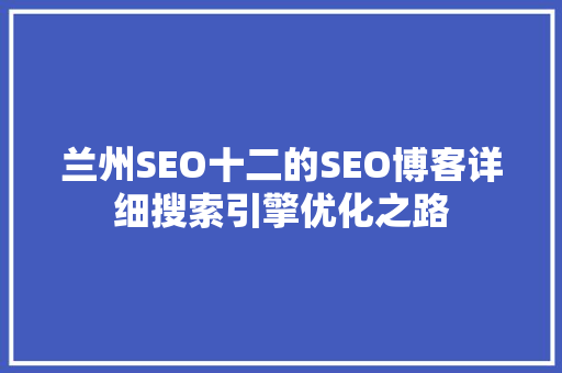 兰州SEO十二的SEO博客详细搜索引擎优化之路
