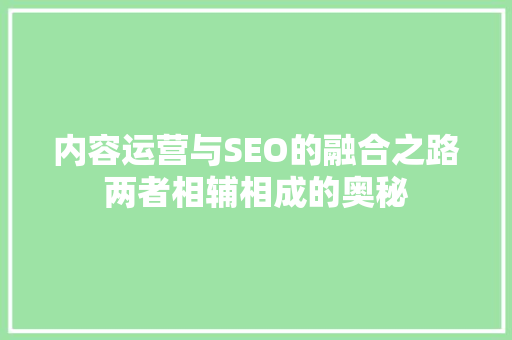 内容运营与SEO的融合之路两者相辅相成的奥秘