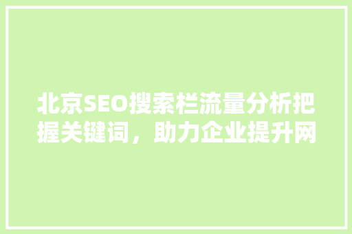 北京SEO搜索栏流量分析把握关键词，助力企业提升网络曝光度