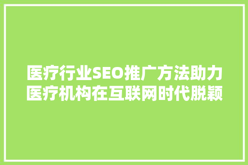 医疗行业SEO推广方法助力医疗机构在互联网时代脱颖而出