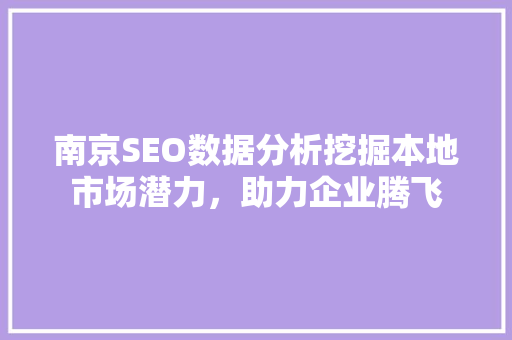 南京SEO数据分析挖掘本地市场潜力，助力企业腾飞