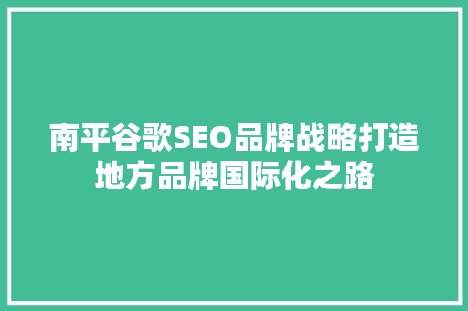 南平谷歌SEO品牌战略打造地方品牌国际化之路