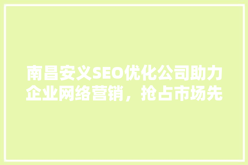 南昌安义SEO优化公司助力企业网络营销，抢占市场先机