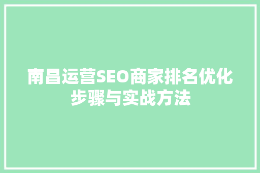 南昌运营SEO商家排名优化步骤与实战方法