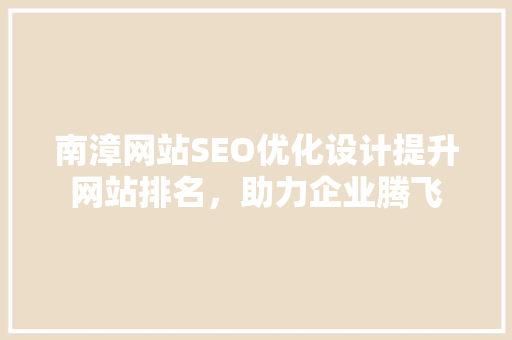 南漳网站SEO优化设计提升网站排名，助力企业腾飞