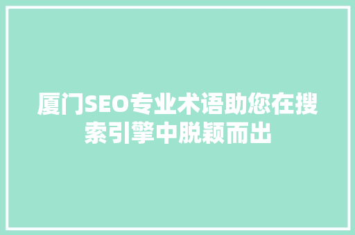 厦门SEO专业术语助您在搜索引擎中脱颖而出