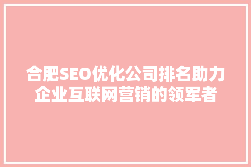合肥SEO优化公司排名助力企业互联网营销的领军者
