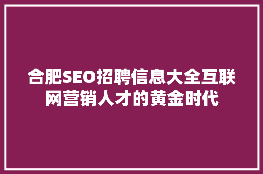 合肥SEO招聘信息大全互联网营销人才的黄金时代