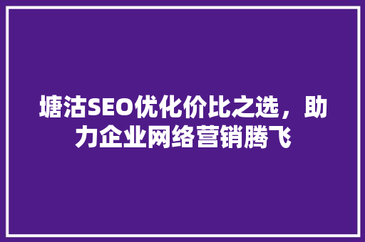 塘沽SEO优化价比之选，助力企业网络营销腾飞