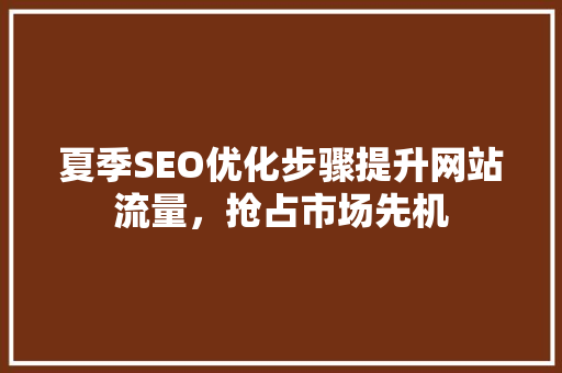 夏季SEO优化步骤提升网站流量，抢占市场先机