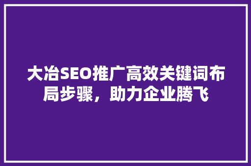 大冶SEO推广高效关键词布局步骤，助力企业腾飞