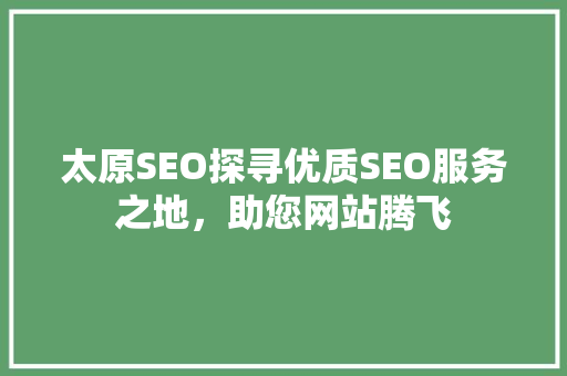 太原SEO探寻优质SEO服务之地，助您网站腾飞