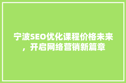宁波SEO优化课程价格未来，开启网络营销新篇章