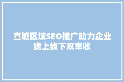 宣城区域SEO推广助力企业线上线下双丰收
