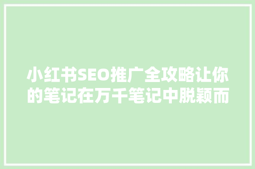 小红书SEO推广全攻略让你的笔记在万千笔记中脱颖而出