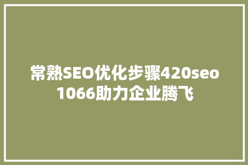 常熟SEO优化步骤420seo1066助力企业腾飞