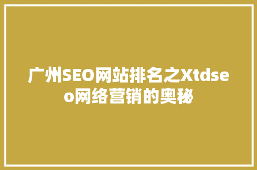 广州SEO网站排名之Xtdseo网络营销的奥秘