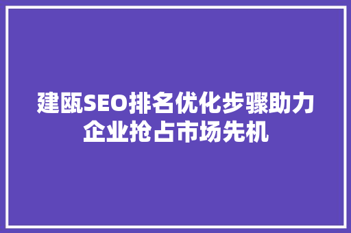 建瓯SEO排名优化步骤助力企业抢占市场先机