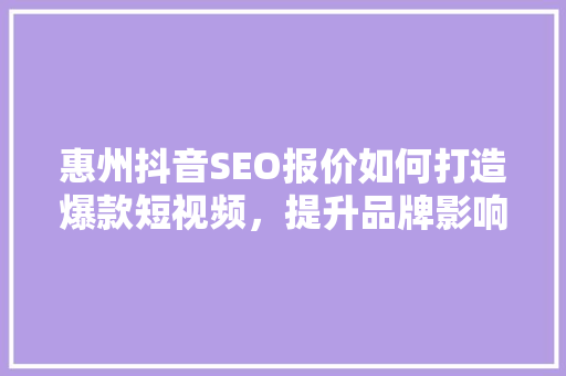 惠州抖音SEO报价如何打造爆款短视频，提升品牌影响力