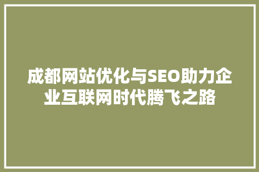 成都网站优化与SEO助力企业互联网时代腾飞之路