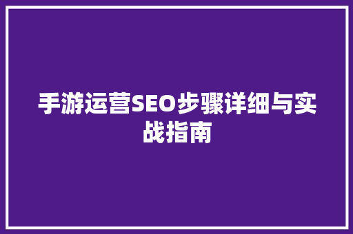 手游运营SEO步骤详细与实战指南