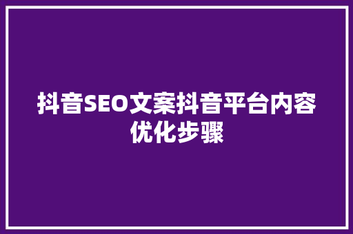 抖音SEO文案抖音平台内容优化步骤