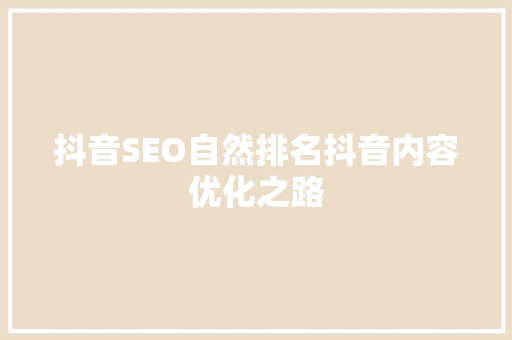 抖音SEO自然排名抖音内容优化之路