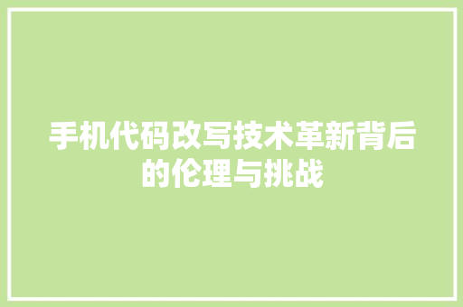 手机代码改写技术革新背后的伦理与挑战