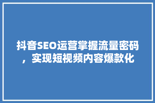 抖音SEO运营掌握流量密码，实现短视频内容爆款化