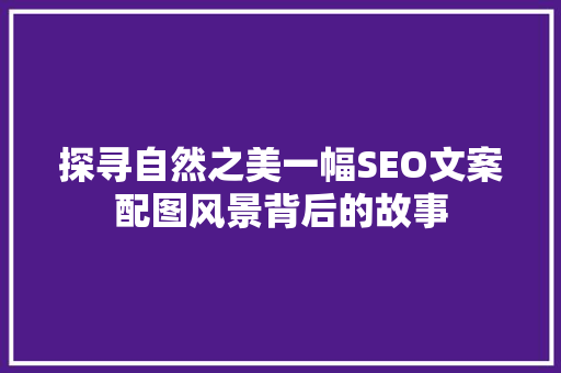 探寻自然之美一幅SEO文案配图风景背后的故事
