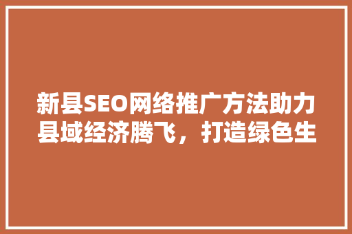 新县SEO网络推广方法助力县域经济腾飞，打造绿色生态旅游新名片