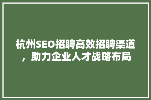 杭州SEO招聘高效招聘渠道，助力企业人才战略布局
