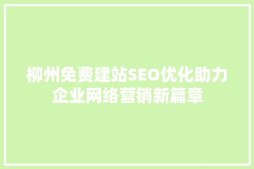 柳州免费建站SEO优化助力企业网络营销新篇章