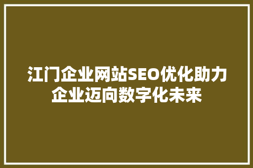 江门企业网站SEO优化助力企业迈向数字化未来
