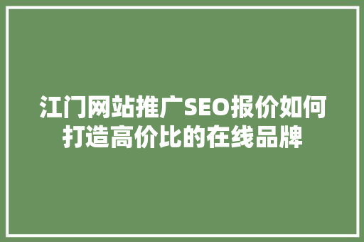 江门网站推广SEO报价如何打造高价比的在线品牌