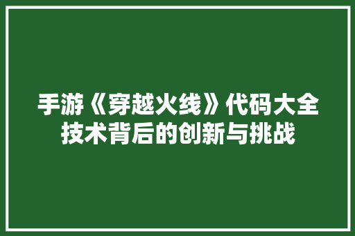 手游《穿越火线》代码大全技术背后的创新与挑战