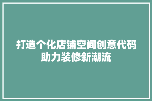 打造个化店铺空间创意代码助力装修新潮流