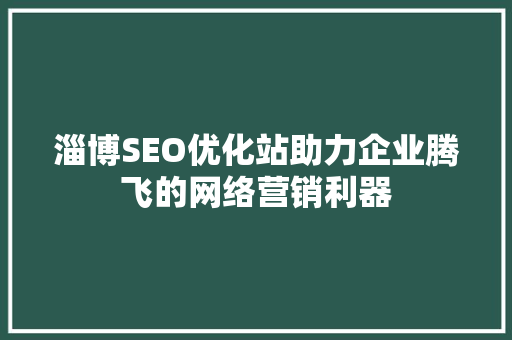 淄博SEO优化站助力企业腾飞的网络营销利器